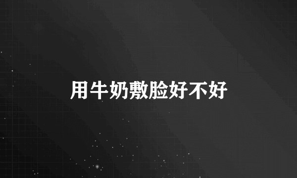 用牛奶敷脸好不好