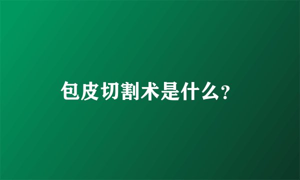 包皮切割术是什么？