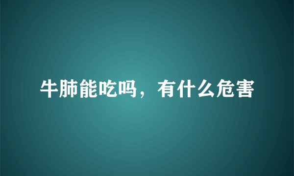 牛肺能吃吗，有什么危害