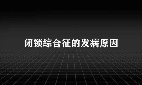 闭锁综合征的发病原因