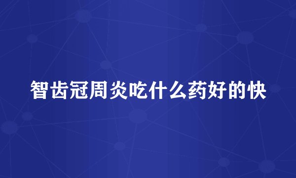 智齿冠周炎吃什么药好的快