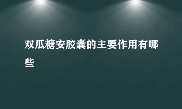 双瓜糖安胶囊的主要作用有哪些