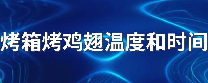 烤箱烤鸡翅温度和时间 大家一起来了解下吧