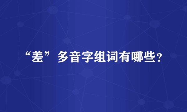 “差”多音字组词有哪些？