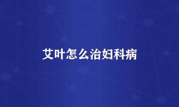 艾叶怎么治妇科病