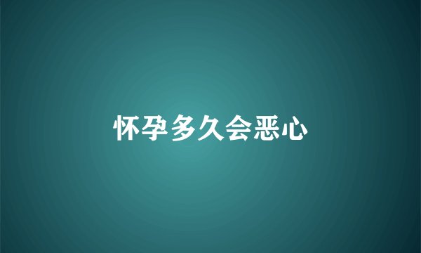 怀孕多久会恶心