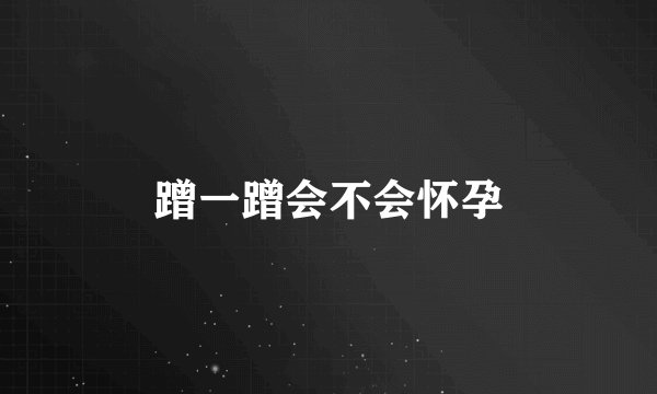 蹭一蹭会不会怀孕