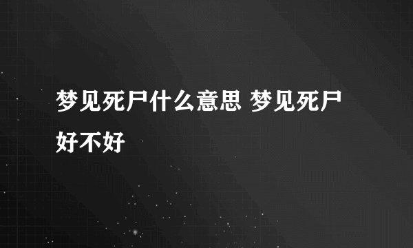 梦见死尸什么意思 梦见死尸好不好