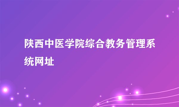 陕西中医学院综合教务管理系统网址