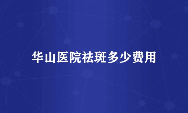 华山医院祛斑多少费用