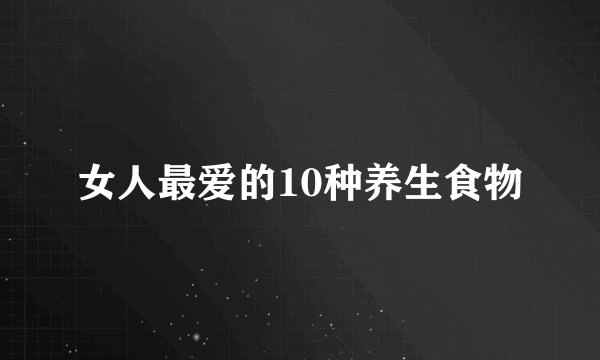 女人最爱的10种养生食物
