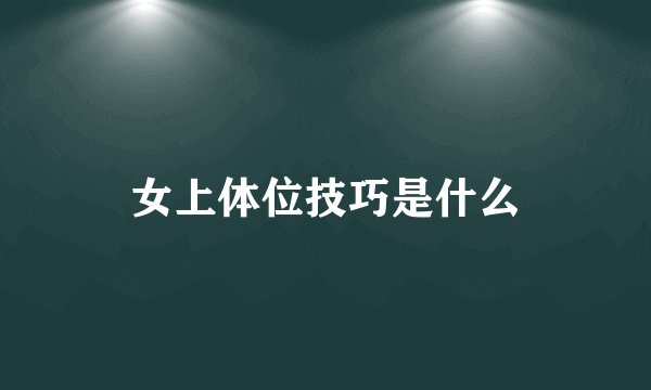 女上体位技巧是什么