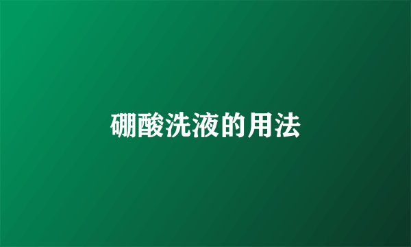 硼酸洗液的用法