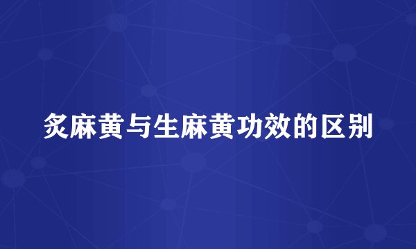 炙麻黄与生麻黄功效的区别
