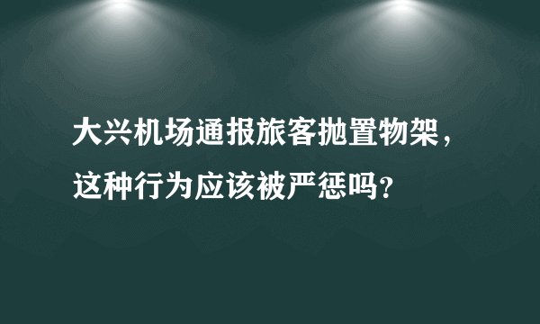 大兴机场通报旅客抛置物架，这种行为应该被严惩吗？