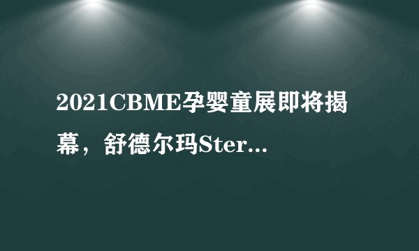 2021CBME孕婴童展即将揭幕，舒德尔玛Sterimar精彩亮相