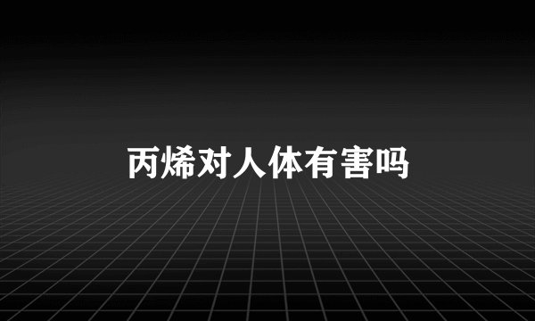 丙烯对人体有害吗