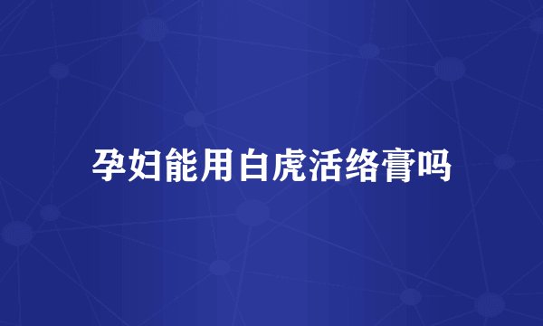 孕妇能用白虎活络膏吗