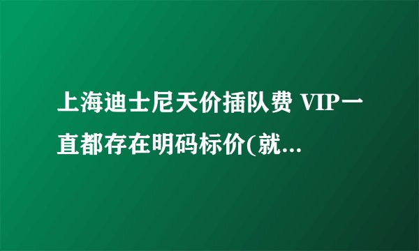 上海迪士尼天价插队费 VIP一直都存在明码标价(就怕你消费不起)