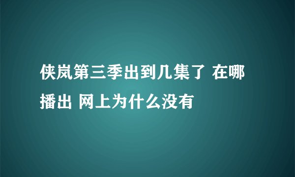 侠岚第三季出到几集了 在哪播出 网上为什么没有
