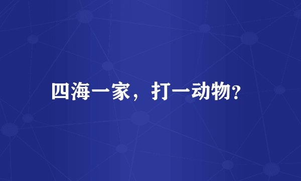 四海一家，打一动物？