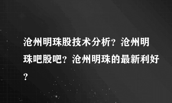沧州明珠股技术分析？沧州明珠吧股吧？沧州明珠的最新利好？