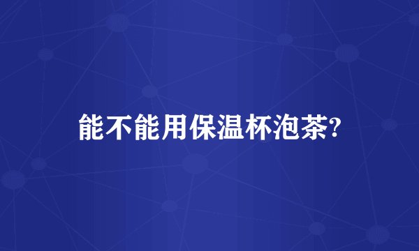 能不能用保温杯泡茶?
