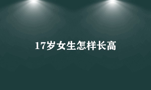 17岁女生怎样长高