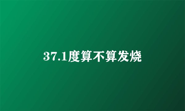 37.1度算不算发烧