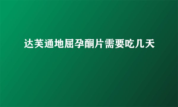 达芙通地屈孕酮片需要吃几天