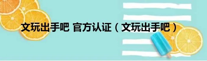 文玩出手吧 官方认证（文玩出手吧）