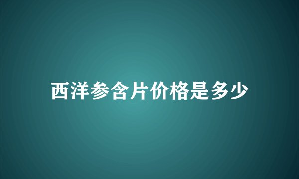 西洋参含片价格是多少