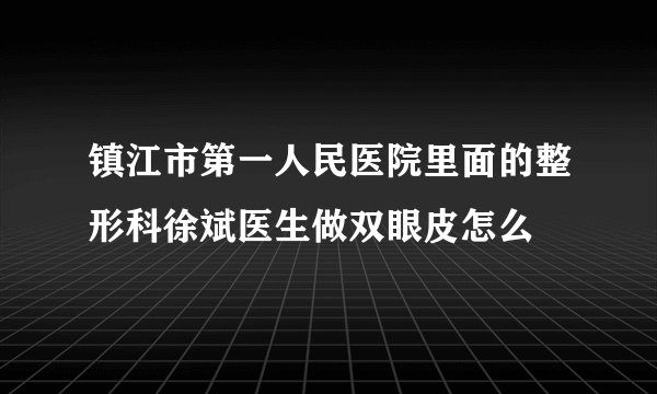 镇江市第一人民医院里面的整形科徐斌医生做双眼皮怎么