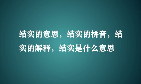 结实的意思，结实的拼音，结实的解释，结实是什么意思