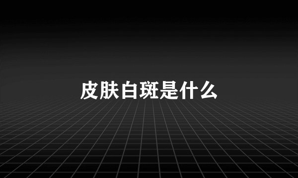 皮肤白斑是什么