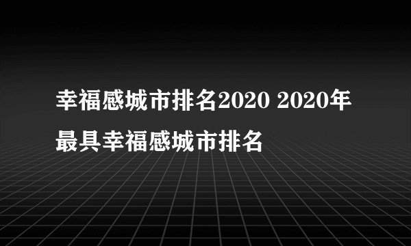 幸福感城市排名2020 2020年最具幸福感城市排名