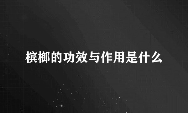槟榔的功效与作用是什么