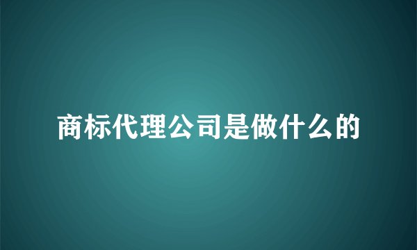 商标代理公司是做什么的