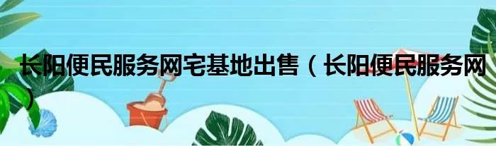 长阳便民服务网宅基地出售（长阳便民服务网）