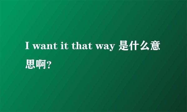 I want it that way 是什么意思啊？