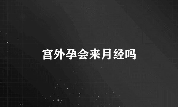 宫外孕会来月经吗