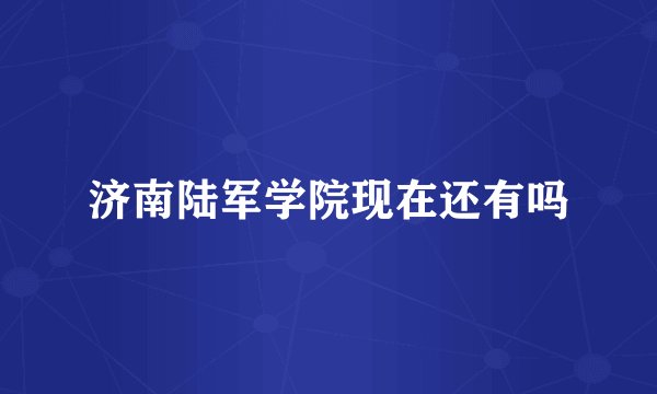 济南陆军学院现在还有吗