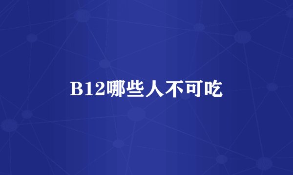 B12哪些人不可吃
