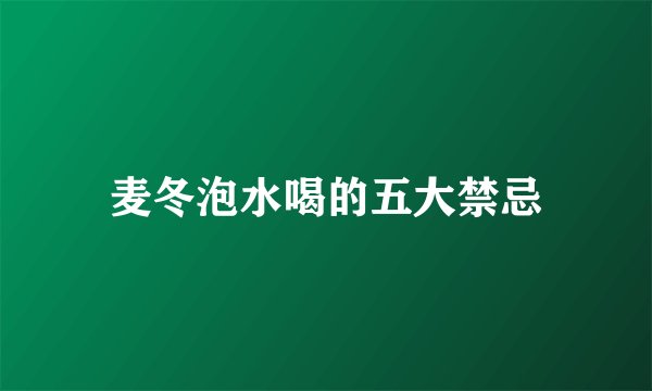 麦冬泡水喝的五大禁忌