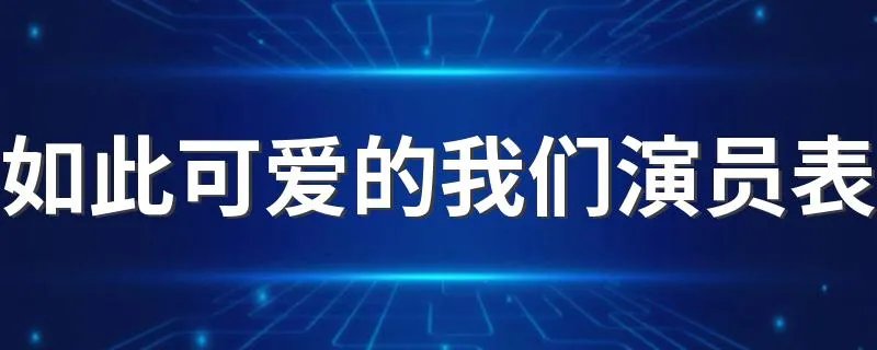 如此可爱的我们演员表 如此可爱的我们演员介绍