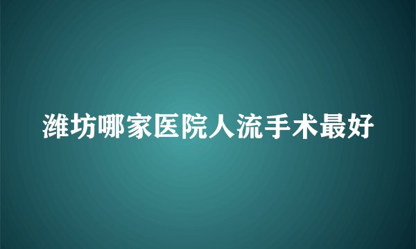 潍坊哪家医院人流手术最好