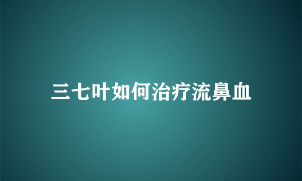 三七叶如何治疗流鼻血