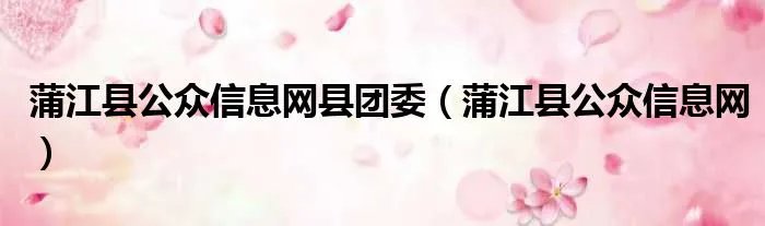 蒲江县公众信息网县团委（蒲江县公众信息网）