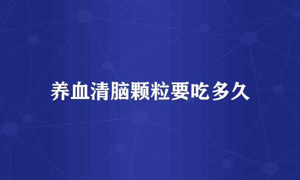 养血清脑颗粒要吃多久