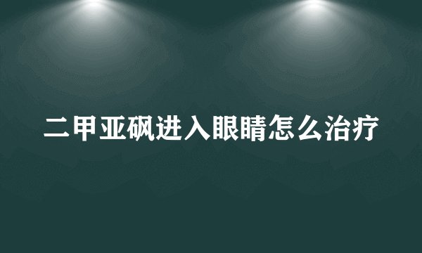 二甲亚砜进入眼睛怎么治疗